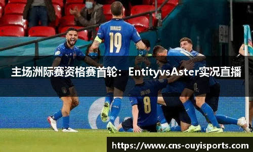 主场洲际赛资格赛首轮：EntityvsAster实况直播