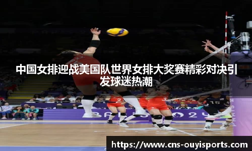 中国女排迎战美国队世界女排大奖赛精彩对决引发球迷热潮